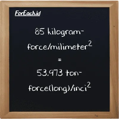 85 kilogram-force/milimeter<sup>2</sup> setara dengan 53.973 ton-force(long)/inci<sup>2</sup> (85 kgf/mm<sup>2</sup> setara dengan 53.973 LT f/in<sup>2</sup>)
